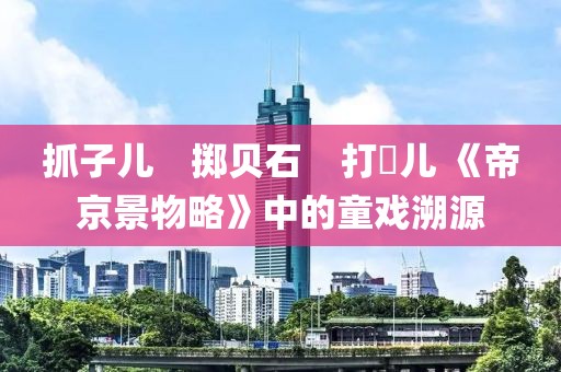 抓子兒　擲貝石　打柭兒 《帝京景物略》中的童戲溯源