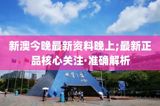 新澳今晚最新資料晚上;最新正品核心關(guān)注·準確解析