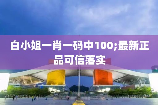 白小姐一肖一碼中100;最新正品可信落實