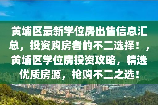 黃埔區(qū)最新學(xué)位房出售信息匯總，投資購房者的不二選擇！，黃埔區(qū)學(xué)位房投資攻略，精選優(yōu)質(zhì)房源，搶購不二之選！