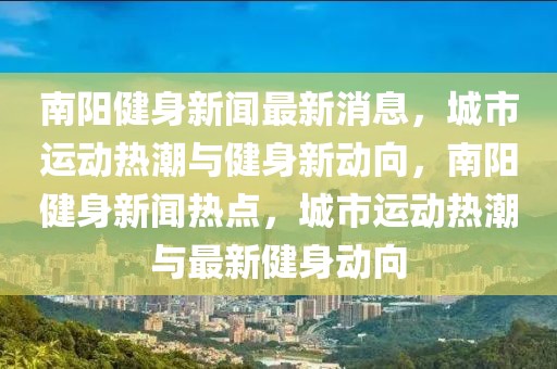 南陽健身新聞最新消息，城市運(yùn)動(dòng)熱潮與健身新動(dòng)向，南陽健身新聞熱點(diǎn)，城市運(yùn)動(dòng)熱潮與最新健身動(dòng)向