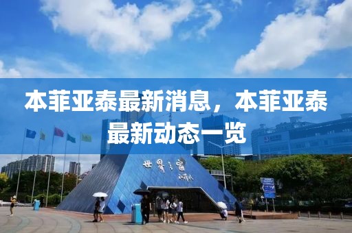 本菲亞泰最新消息，本菲亞泰最新動(dòng)態(tài)一覽