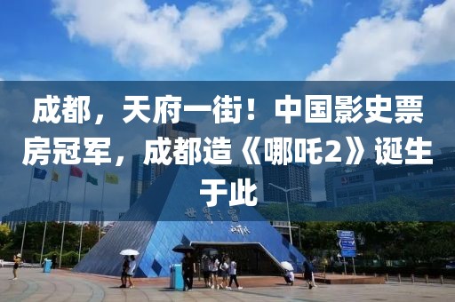 成都，天府一街！中國(guó)影史票房冠軍，成都造《哪吒2》誕生于此