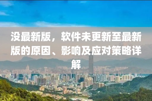 沒最新版，軟件未更新至最新版的原因、影響及應(yīng)對策略詳解