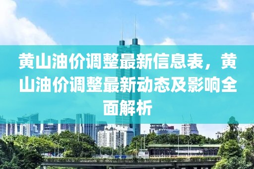 黃山油價調(diào)整最新信息表，黃山油價調(diào)整最新動態(tài)及影響全面解析