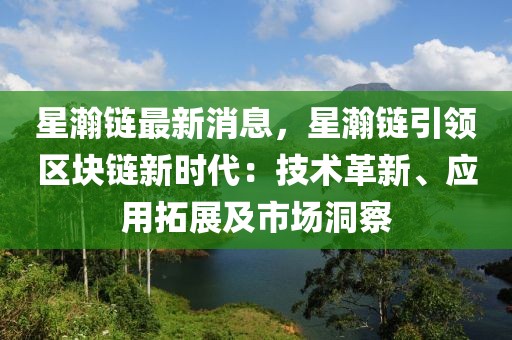 星瀚鏈最新消息，星瀚鏈引領(lǐng)區(qū)塊鏈新時(shí)代：技術(shù)革新、應(yīng)用拓展及市場洞察