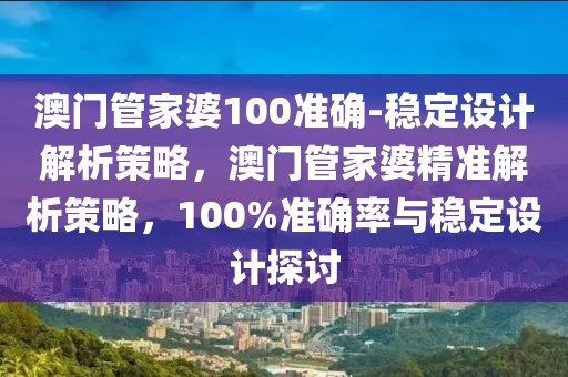 澳門管家婆100準確-穩(wěn)定設計解析策略，澳門管家婆精準解析策略，100%準確率與穩(wěn)定設計探討