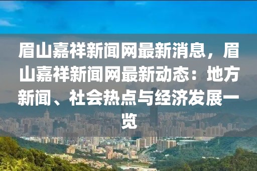 眉山嘉祥新聞網(wǎng)最新消息，眉山嘉祥新聞網(wǎng)最新動態(tài)：地方新聞、社會熱點與經(jīng)濟(jì)發(fā)展一覽