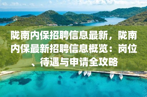 隴南內(nèi)保招聘信息最新，隴南內(nèi)保最新招聘信息概覽：崗位、待遇與申請(qǐng)全攻略