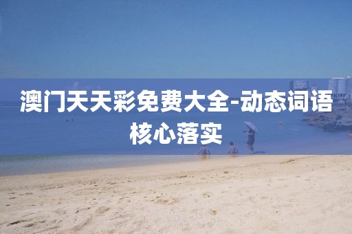 澳門天天彩免費(fèi)大全-動態(tài)詞語核心落實(shí)