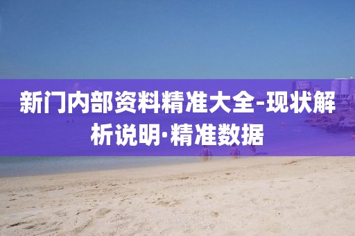 新門內(nèi)部資料精準(zhǔn)大全-現(xiàn)狀解析說明·精準(zhǔn)數(shù)據(jù)
