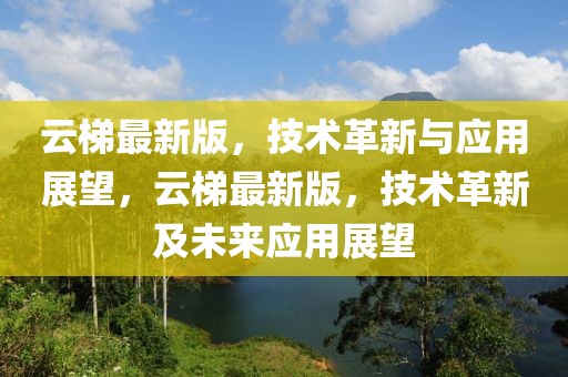 云梯最新版，技術(shù)革新與應(yīng)用展望，云梯最新版，技術(shù)革新及未來應(yīng)用展望