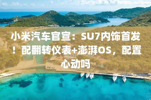 小米汽車官宣：SU7內(nèi)飾首發(fā)！配翻轉(zhuǎn)儀表+澎湃OS，配置心動(dòng)嗎