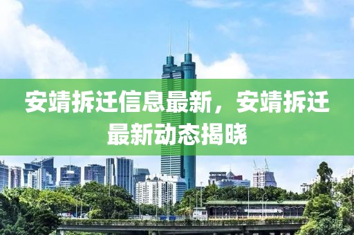 安靖拆遷信息最新，安靖拆遷最新動態(tài)揭曉