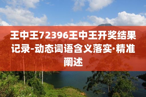 王中王72396王中王開獎結(jié)果記錄-動態(tài)詞語含義落實(shí)·精準(zhǔn)闡述