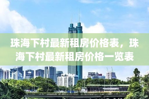 珠海下村最新租房價格表，珠海下村最新租房價格一覽表