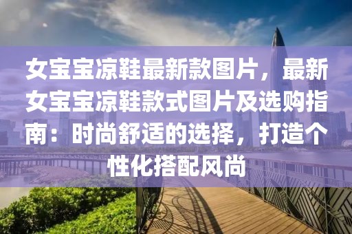 女寶寶涼鞋最新款圖片，最新女寶寶涼鞋款式圖片及選購指南：時(shí)尚舒適的選擇，打造個(gè)性化搭配風(fēng)尚