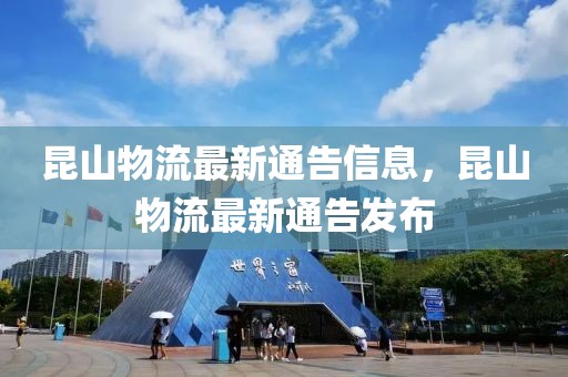 昆山物流最新通告信息，昆山物流最新通告發(fā)布