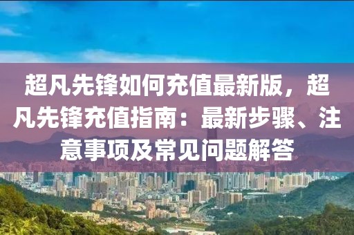 超凡先鋒如何充值最新版，超凡先鋒充值指南：最新步驟、注意事項及常見問題解答