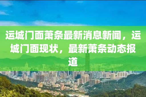 運城門面蕭條最新消息新聞，運城門面現(xiàn)狀，最新蕭條動態(tài)報道