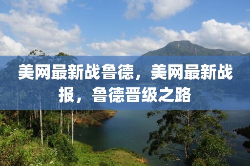 美網最新戰(zhàn)魯德，美網最新戰(zhàn)報，魯德晉級之路