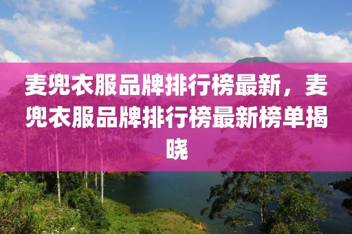 麥兜衣服品牌排行榜最新，麥兜衣服品牌排行榜最新榜單揭曉