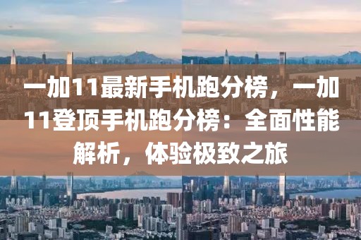一加11最新手機(jī)跑分榜，一加11登頂手機(jī)跑分榜：全面性能解析，體驗(yàn)極致之旅