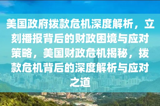 美國(guó)政府撥款危機(jī)深度解析，立刻播報(bào)背后的財(cái)政困境與應(yīng)對(duì)策略，美國(guó)財(cái)政危機(jī)揭秘，撥款危機(jī)背后的深度解析與應(yīng)對(duì)之道