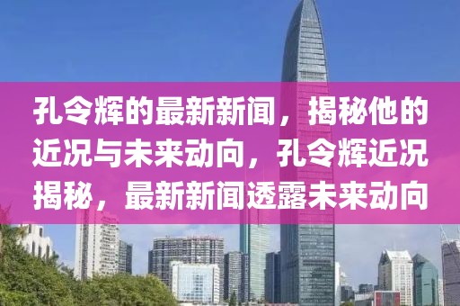 孔令輝的最新新聞，揭秘他的近況與未來(lái)動(dòng)向，孔令輝近況揭秘，最新新聞透露未來(lái)動(dòng)向