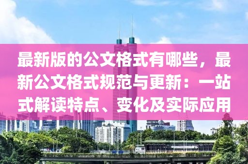 最新版的公文格式有哪些，最新公文格式規(guī)范與更新：一站式解讀特點、變化及實際應(yīng)用