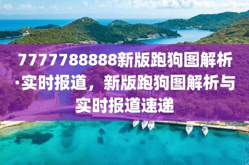 7777788888新版跑狗圖解析·實時報道，新版跑狗圖解析與實時報道速遞