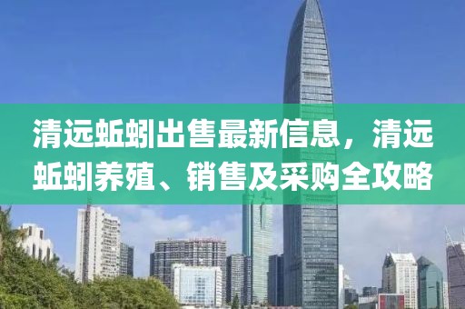 清遠蚯蚓出售最新信息，清遠蚯蚓養(yǎng)殖、銷售及采購全攻略