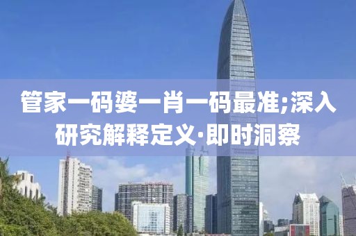 管家一碼婆一肖一碼最準(zhǔn);深入研究解釋定義·即時(shí)洞察