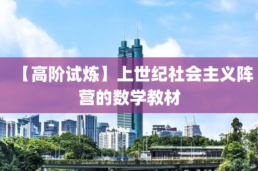 【高階試煉】上世紀(jì)社會主義陣營的數(shù)學(xué)教材