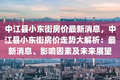 中江縣小東街房?jī)r(jià)最新消息，中江縣小東街房?jī)r(jià)走勢(shì)大解析：最新消息、影響因素及未來展望