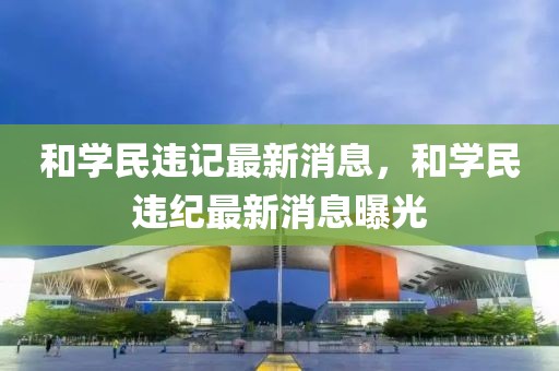 和學民違記最新消息，和學民違紀最新消息曝光