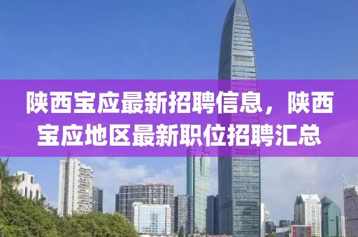 陜西寶應(yīng)最新招聘信息，陜西寶應(yīng)地區(qū)最新職位招聘匯總