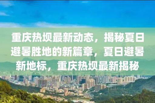 重慶熱壩最新動(dòng)態(tài)，揭秘夏日避暑勝地的新篇章，夏日避暑新地標(biāo)，重慶熱壩最新揭秘