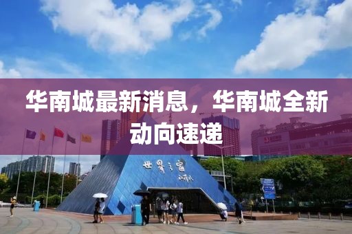 華南城最新消息，華南城全新動(dòng)向速遞
