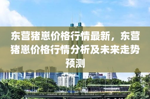東營豬崽價格行情最新，東營豬崽價格行情分析及未來走勢預(yù)測