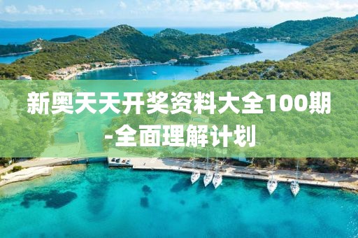 新奧天天開獎資料大全100期-全面理解計劃
