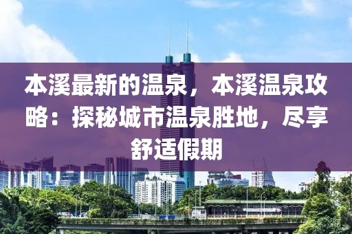 本溪最新的溫泉，本溪溫泉攻略：探秘城市溫泉勝地，盡享舒適假期