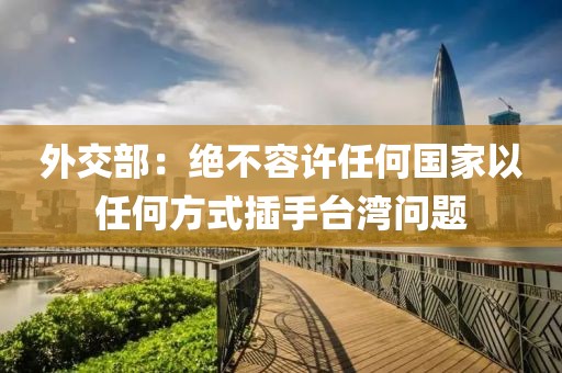 外交部：絕不容許任何國家以任何方式插手臺灣問題