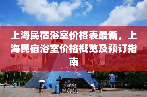 上海民宿浴室價(jià)格表最新，上海民宿浴室價(jià)格概覽及預(yù)訂指南