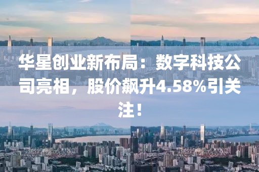 華星創(chuàng)業(yè)新布局：數(shù)字科技公司亮相，股價(jià)飆升4.58%引關(guān)注！