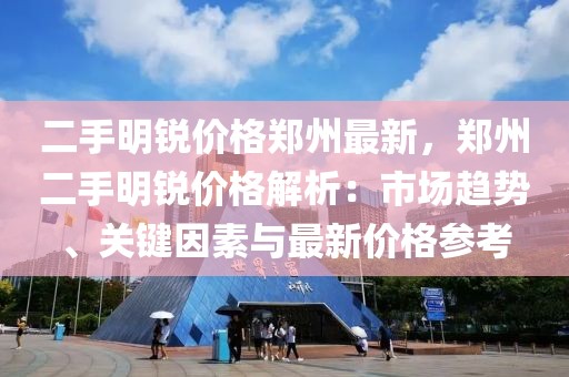 二手明銳價格鄭州最新，鄭州二手明銳價格解析：市場趨勢、關(guān)鍵因素與最新價格參考