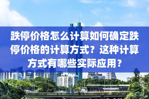 跌停價格怎么計算如何確定跌停價格的計算方式？這種計算方式有哪些實際應(yīng)用？