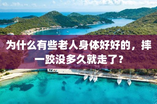 為什么有些老人身體好好的，摔一跤沒多久就走了？