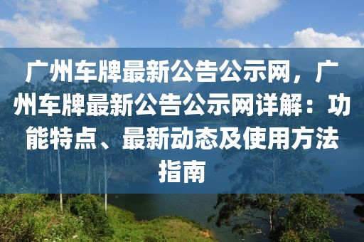 廣州車牌最新公告公示網(wǎng)，廣州車牌最新公告公示網(wǎng)詳解：功能特點(diǎn)、最新動(dòng)態(tài)及使用方法指南