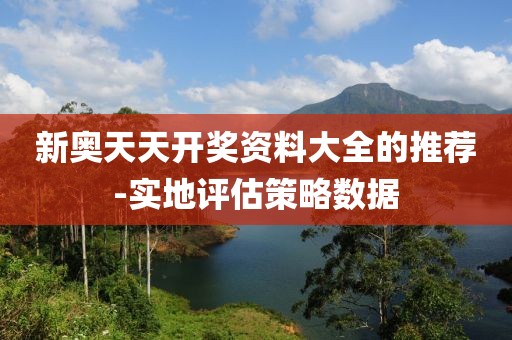 新奧天天開獎資料大全的推薦-實(shí)地評估策略數(shù)據(jù)